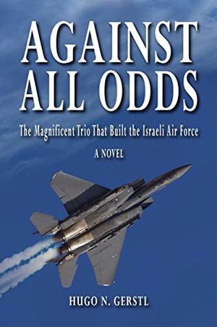 Against All Odds: The Magnificent Trio That Built the Israeli Air Force (Kindle Edition)