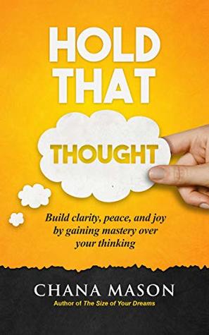 Hold that Thought: Build clarity, peace, and joy by gaining mastery over your thinking (Kindle Edition)