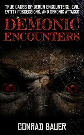 Demonic Encounters: True Cases of Demon Encounters, Evil Entity Possessions, and Demonic Attacks (Paranormal and Unexplained Mysteries Book 10)