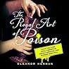The Royal Art of Poison: Filthy Palaces, Fatal Cosmetics, Deadly Medicine, and Murder Most Foul