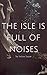 The Isle is Full of Noises