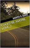 Could be, Maybe, love...? by Kavita S. Sunil