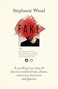 Fake: A Startling True Story of Love in a World of Liars, Cheats, Narcissists, Fantasists and Phonies