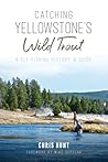 Catching Yellowstone's Wild Trout: A Fly-Fishing History and Guide (Natural History)
