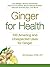 Ginger For Health: 100 Amazing and Unexpected Uses for Ginger (For Health Series)