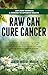 Raw Can Cure Cancer: 100% R...