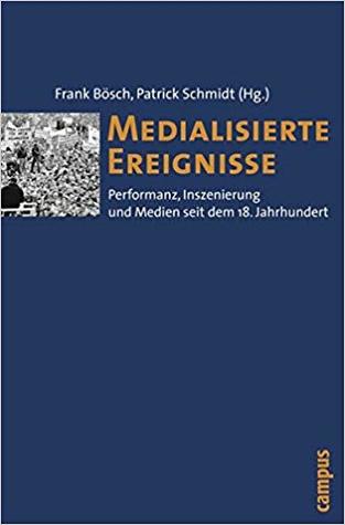 Medialisierte Ereignisse: Performanz, Inszenierung und Medien seit dem 18. Jahrhundert
