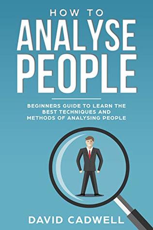How to Analyze People: Beginner's Guide to learn the best techniques and methods of Analyzing People (How to Analyse People Book 1)