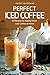 Perfect Iced Coffee: 40 Rec...