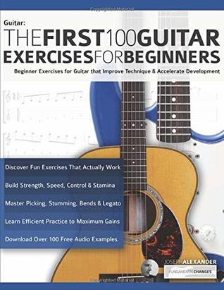 The First 100 Guitar Exercises for Beginners: Beginner Exercises for Guitar that Improve Technique and Accelerate Development (Beginner Guitar Books)