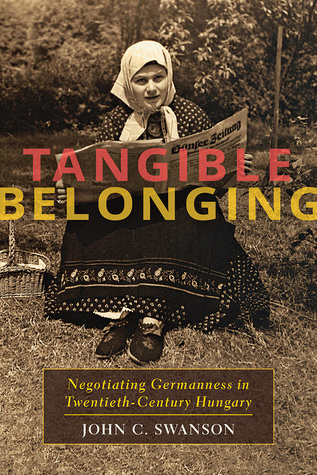 Tangible Belonging: Negotiating Germanness in Twentieth-Century Hungary (Russian and East European Studies, 233)
