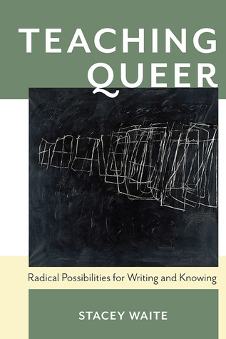Teaching Queer: Radical Possibilities for Writing and Knowing (Composition, Literacy, and Culture, 163)