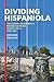 Dividing Hispaniola: The Dominican Republic's Border Campaign against Haiti, 1930-1961 (Pitt Latin American Series, 349)