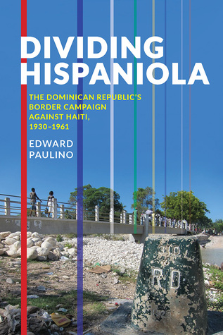 Dividing Hispaniola: The Dominican Republic's Border Campaign against Haiti, 1930-1961 (Pitt Latin American Series, 349)