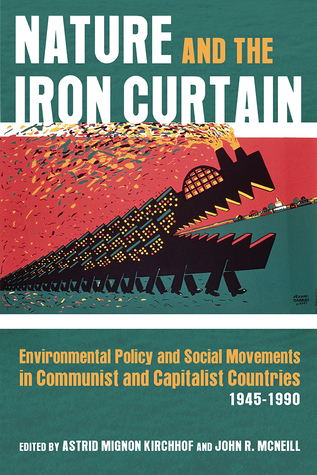 Nature and the Iron Curtain: Environmental Policy and Social Movements in Communist and Capitalist Countries, 1945-1990 (Russian and East European Studies)
