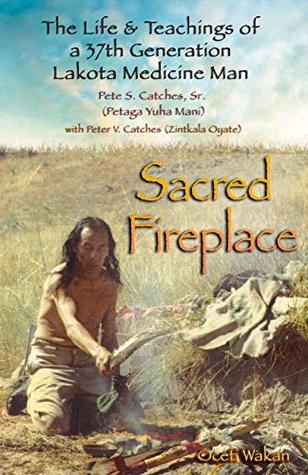 Sacred Fireplace: The Life & Teachings of a 37th Generation Lakota Medicine Man (Kindle Edition)