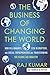 The Business of Changing the World by Raj   Kumar