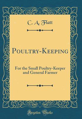 Poultry-Keeping: For the Small Poultry-Keeper and General Farmer (Classic Reprint)