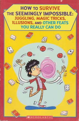 How to Survive the Seemingly Impossible: Jugglin, Magic Tricks, Illusions, and Other Feats You Reall
