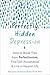 Perfectly Hidden Depression: How to Break Free from the Perfectionism That Masks Your Depression