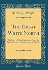 The Great White North: The Story of Polar Exploration From the Earliest Times to the Discovery of the Pole The Great White North: The Story of Polar Exploration From the Earliest Times to the Discovery of the Pole