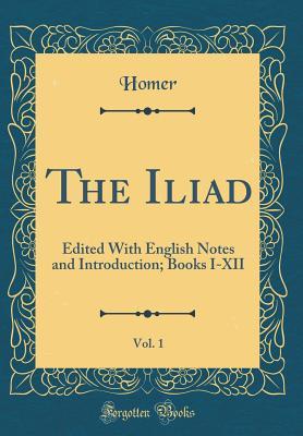 The Iliad, Vol. 1: Edited with English Notes and Introduction; Books I-XII