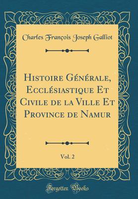 Histoire Générale, Ecclésiastique Et Civile de la Ville Et Province de Namur, Vol. 2