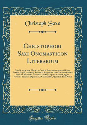Christophori Saxi Onomasticon Literarium: Sive Nomenclator Historico-Criticus Praestantissimorum Omnis Aetatis, Populi, Artiumq., Formulae Scriptirum, ... Vivimus, Tempora Digestus, E (Latin Edition)