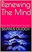 Renewing The Mind: Renew Your Mind Change Your Life
