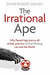 Book cover for The Irrational Ape: Why Flawed Logic Puts us all at Risk and How Critical Thinking Can Save the World