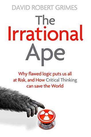 The Irrational Ape: Why Flawed Logic Puts us all at Risk and How Critical Thinking Can Save the World (Kindle Edition)