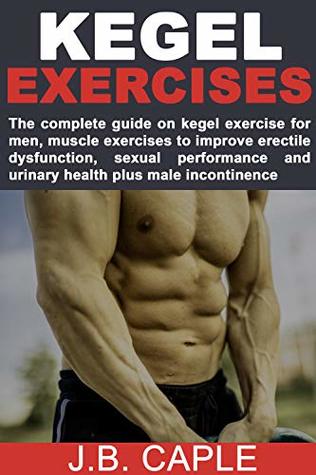 KEGEL EXERCISES FOR MEN: The complete guide on kegel exercise for men, muscle exercises to improve erectile dysfunction, sexual performance and urinary health plus male incontinence (Kindle Edition)