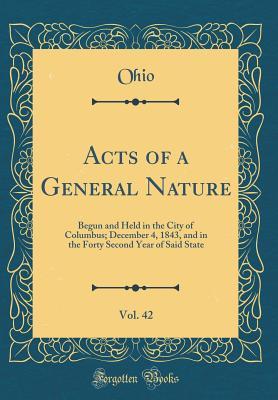 Acts of a General Nature, Vol. 42: Begun and Held in the City of Columbus; December 4, 1843, and in the Forty Second Year of Said State (Classic Reprint)