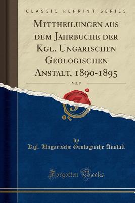 Mittheilungen aus dem Jahrbuche der Kgl. Ungarischen Geologischen Anstalt, 1890-1895, Vol. 9