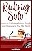 Riding Solo: How to Embrace Being Single and Prepare to Find Mr. Right (Relationship and Dating Advice for Women Book 21)