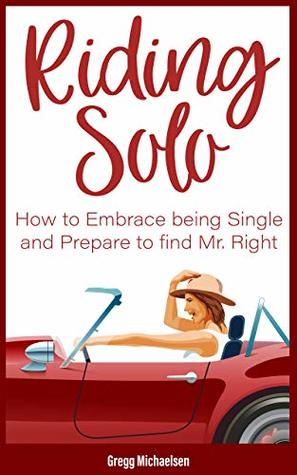 Riding Solo: How to Embrace Being Single and Prepare to Find Mr. Right (Relationship and Dating Advice for Women Book 21)