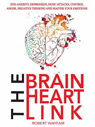 The Brain Heart Link: End Anxiety, Depression, Panic Attacks, Control Anger, Negative Thinking And Master Your Emotions (Kindle Edition)