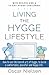 Living The Hygge Lifestyle: Learn The Incredible Power Of The Hygge Way Of Life, Improve Your Wellbeing, Happiness And Relationships With This Comprehensive Guide. With Hygge Recipes