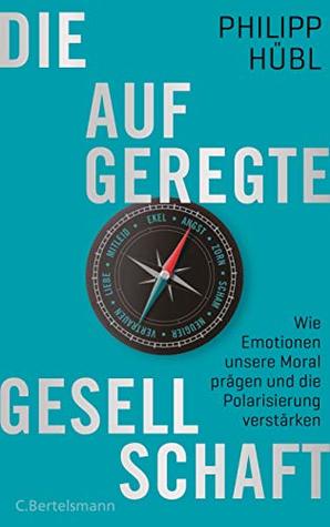 Die aufgeregte Gesellschaft: Wie Emotionen unsere Moral prägen und die Polarisierung verstärken (Kindle Edition)