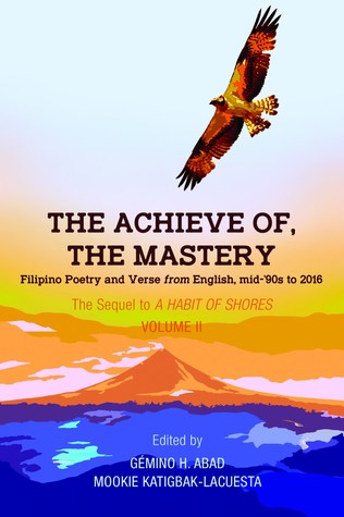 The Achieve of, The Mastery: Filipino Poetry and Verse from English, mid-'90s to 2016 The sequel to A HABIT OF SHORES Volume II