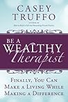 Be A Wealthy Therapist: Finally, You Can Make a Living While Making a Difference