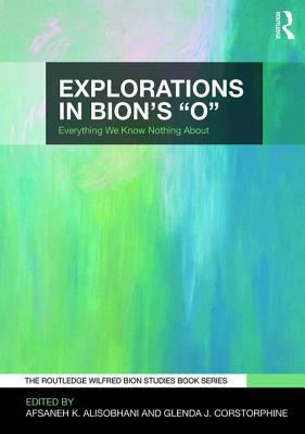 Explorations in Bion's 'O': Everything We Know Nothing About (The Routledge Wilfred R. Bion Studies Book Series)