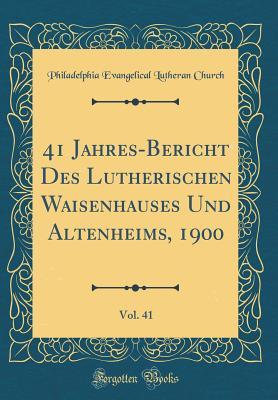 41 Jahres-Bericht Des Lutherischen Waisenhauses Und Altenheims, 1900, Vol. 41 (Classic Reprint)