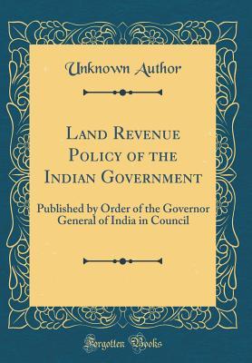 Land Revenue Policy of the Indian Government: Published by Order of the Governor General of India in Council (Classic Reprint)