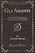 Gli Amanti: L'Imperfetto Amante, IL Perfetto Amante, IL Perfettissimo Amante, IL Viale Degli Oleandri, nella Via, la Veste di Seta, la Veste di ... Lettera (Classic Reprint) (Italian Edition)