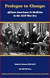 Prologue to Change: African Americans in Medicine in the Civil War Era Prologue to Change: African Americans in Medicine in the Civil War Era
