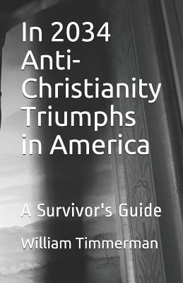 In 2034 Anti-Christianity Triumphs in America: A Survivor's Guide