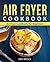 Air Fryer Cookbook: Air Fryer Cookbook for Beginners: Quick and Easy Air Fryer Recipes That Anyone Can Cook (Air Fryer Cookbook/Air Frier 1)