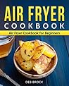 Air Fryer Cookbook: Air Fryer Cookbook for Beginners: Quick and Easy Air Fryer Recipes That Anyone Can Cook (Air Fryer Cookbook/Air Frier 1)