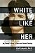 White Like Her: My Family's Story of Race and Racial Passing